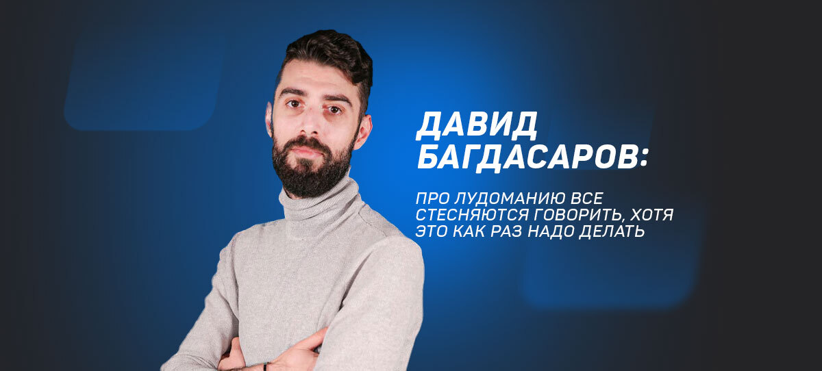 Давид Багдасаров «Пролудоманию все стесняются говорить, хотя это как раз надо делать»
