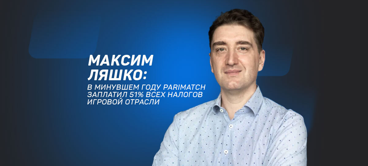 Максим Ляшко: "В минувшем году Parimatch заплатил 51% всех налогов игровой отрасли"