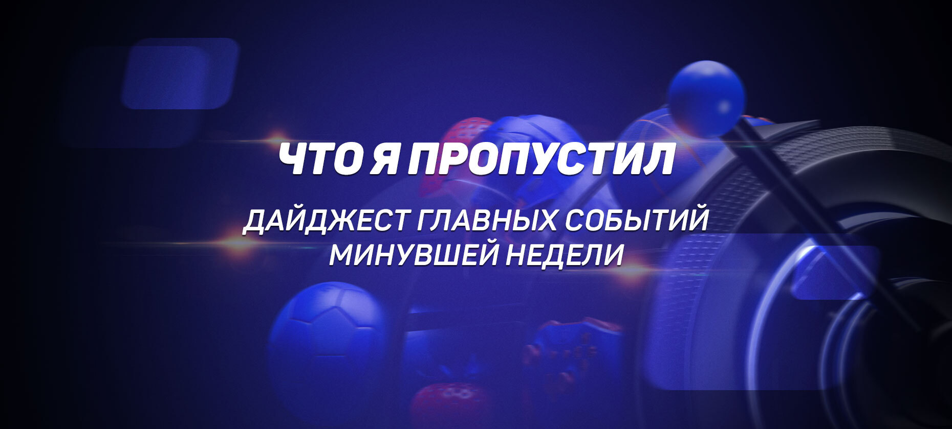 Что я пропустил. Дайджест главных событий минувшей недели