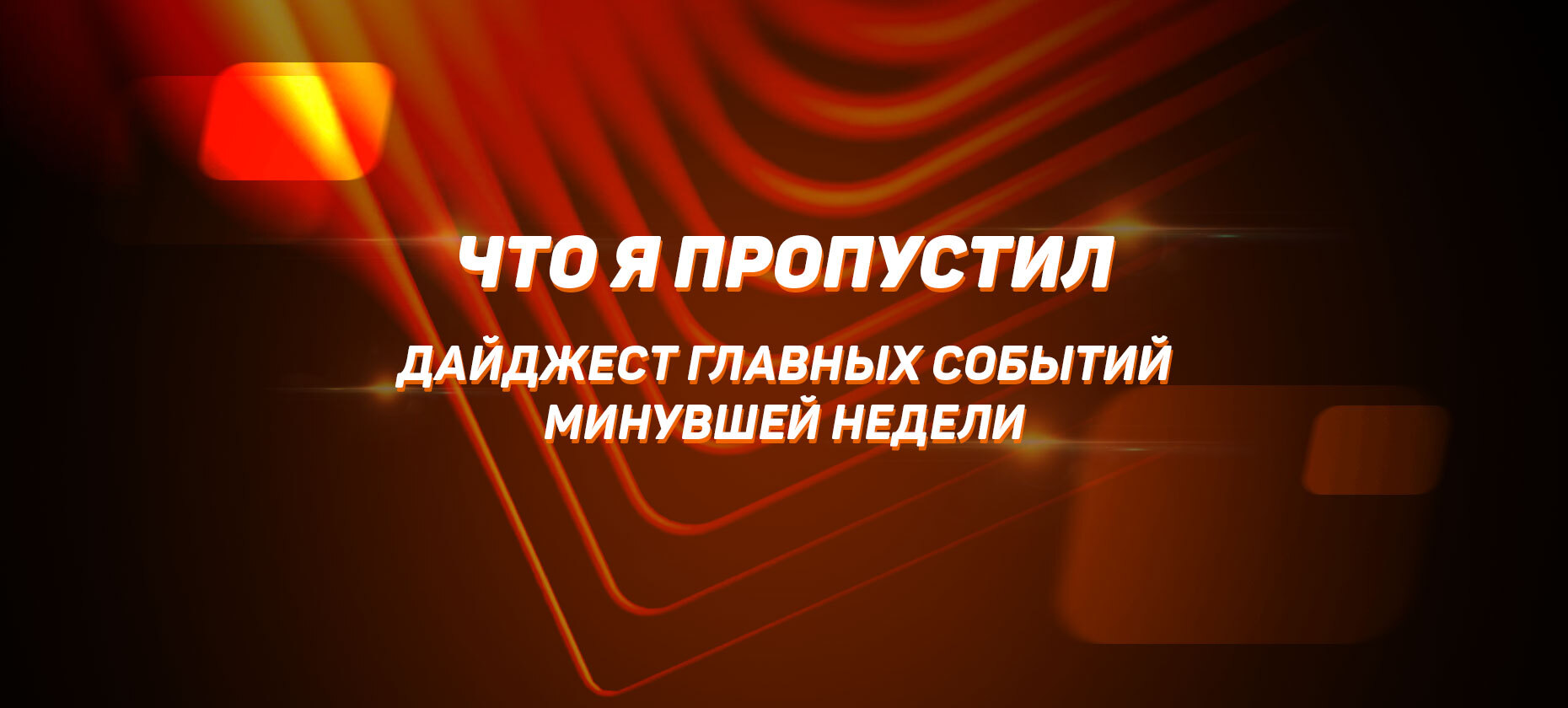 Что я пропустил. Дайджест главных событий минувшей недели