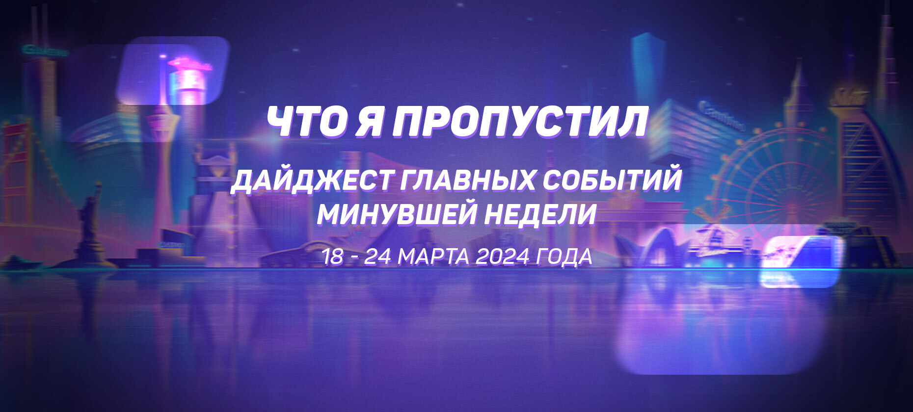 Что я пропустил. Дайджест главных событий минувшей недели (с 18 марта по 24 марта)