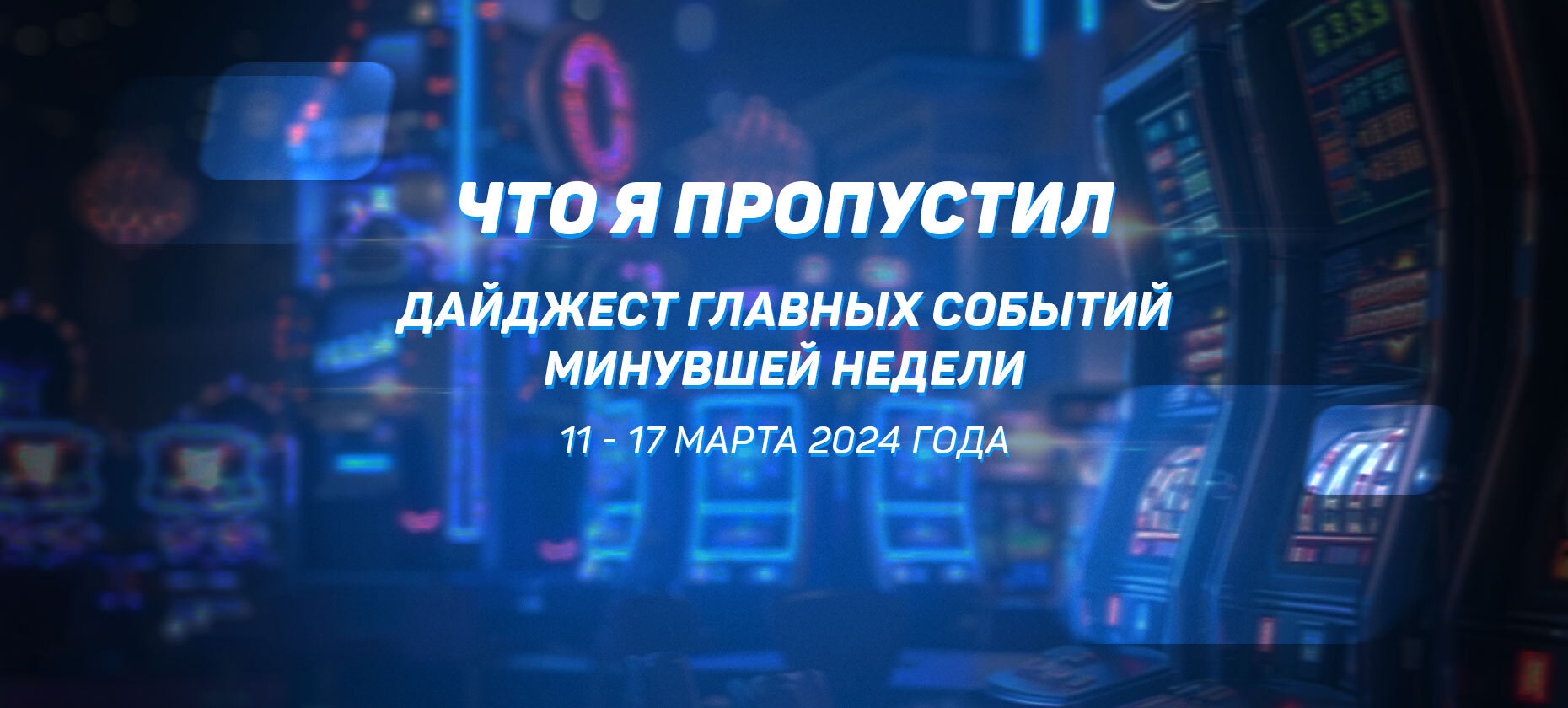 Что я пропустил. Дайджест главных событий минувшей недели (с 11 марта по 17 марта)