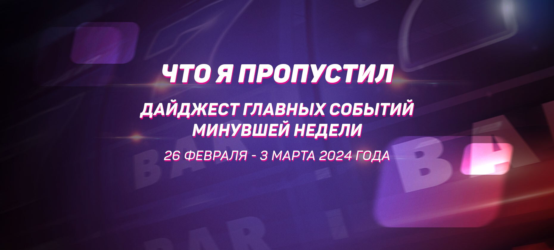 Что я пропустил. Дайджест главных событий минувшей недели (с 26 февраля по 3 марта)