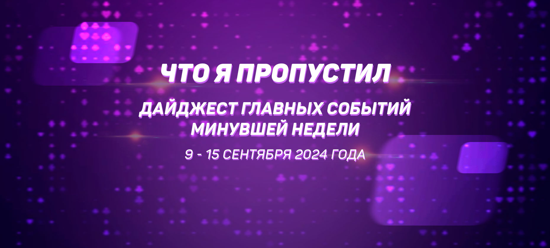 Что я пропустил. Дайджест главных событий минувшей недели (со 9 сентября по 15 сентября)