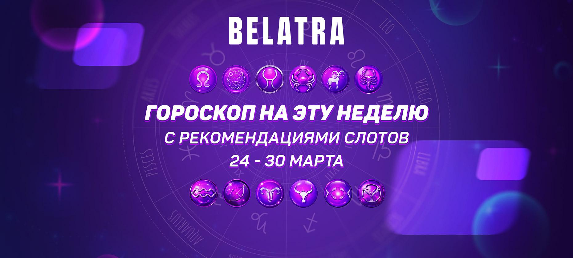 Гороскоп на эту неделю с рекомендациями слотов от Belatra Games! (с 24 по 30 марта)