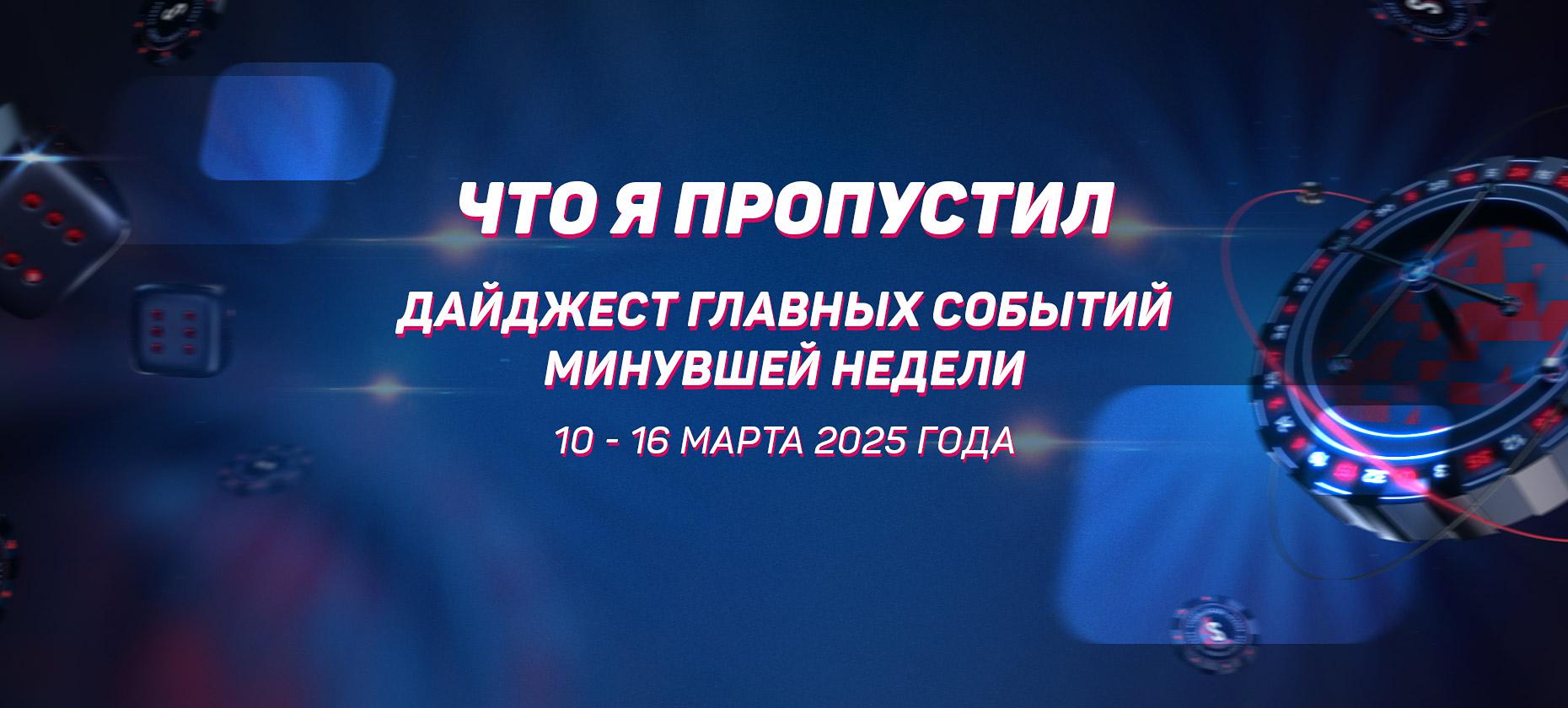 Что я пропустил. Дайджест главных событий минувшей недели (с 10 по 16 марта)